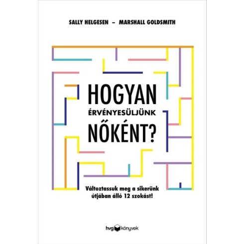 Sally Helgesen: Hogyan érvényesüljünk nőként? - Változtassuk meg a sikerünk útjában álló 12 szokást!