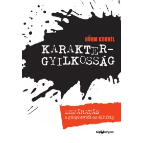   Bőhm Kornél: Karaktergyilkosság - Lejáratás a gúnynévtől az álhírig