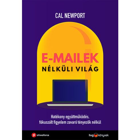 Cal Newport: E-mailek nélküli világ - Hatékony együttműködés, fókuszált figyelem zavaró tényezők nélkül