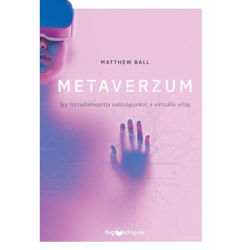 MATTHEW BALL: METAVERZUM - ÍGY FORRADALMASÍTJA VALÓSÁGUNKAT A VIRTUÁLIS VILÁG