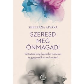   Sheleana Aiyana: Szeresd meg önmagad! - Változtasd meg a kapcsolati mintáidat és gyógyítsd be a múlt sebeit!