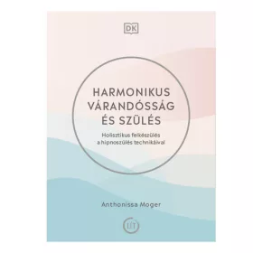   Anthonissa Moger: Harmonikus várandósság és szülés - Holisztikus felkészülés a hipnoszülés technikáival
