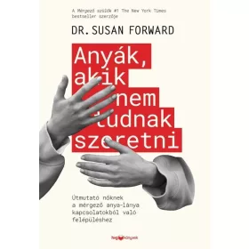   Susan Forward: Anyák, akik nem tudnak szeretni - Útmutató a mérgező anya-lánya kapcsolatokból való felépüléshez