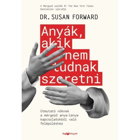 Susan Forward: Anyák, akik nem tudnak szeretni - Útmutató a mérgező anya-lánya kapcsolatokból való felépüléshez