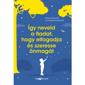   EDWARDS, KASEY - SCANLON, CHRISTOPHER: ÍGY NEVELD A FIADAT, HOGY ELFOGADJA ÉS SZERESSE ÖNMAGÁT