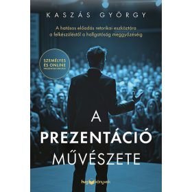   Kaszás György: A prezentáció művészete - A hatásos előadás retorikai eszköztára a felkészüléstől a hallgatóság meggyőzéséig