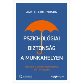   Amy C. Edmondson: Pszichológiai biztonság a munkahelyen - Útmutató a sikeres szervezethez, ahol jó dolgozni
