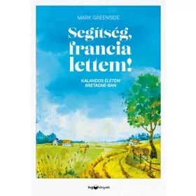   Mark Greenside: Segítség, francia lettem! - Kalandos életem Bretagne-ban