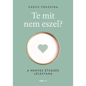   Czecz Fruzsina: Te mit nem eszel? - A mentes étkezés lélektana