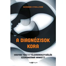   Suzanne O’Sullivan: A diagnózisok kora - Hogyan tesz a túldiagnosztizálás szorongóbbá minket?