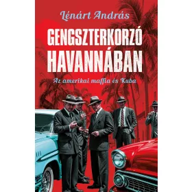   Lénárt András: Gengszterkorzó Havannában - Az amerikai maffia és Kuba
