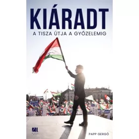 Papp Gergő: Kiáradt - A Tisza útja a győzelemig