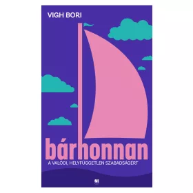   Vigh Bori: Bárhonnan - A valódi, helyfüggetlen szabadságért