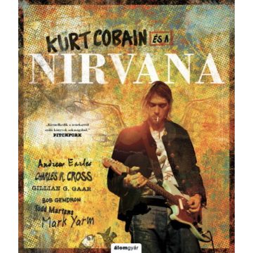   Andrew Earles, Bob Gendron, Charles Cross, Gillian G. Gaar, Mark Yarm, Todd Martens: Kurt Cobain és a Nirvana