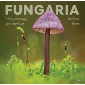 Molnár Ákos: Fungaria - Magyarország gombavilága