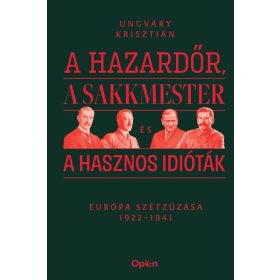   Ungváry Krisztián: A hazardőr, a sakkmester és a hasznos idióták - Európa szétzúzása 1922-1941