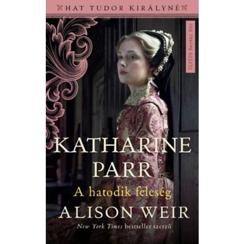 Alison Weir: Katharine Parr - A hatodik feleség