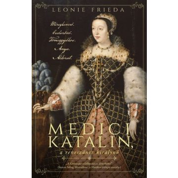 Leonie Frieda: Medici Katalin, a reneszánsz királynő