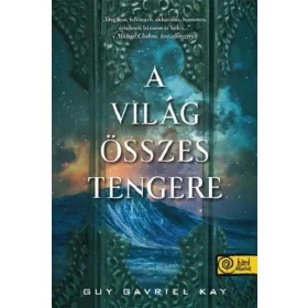 Guy Gavriel Kay: A világ összes tengere