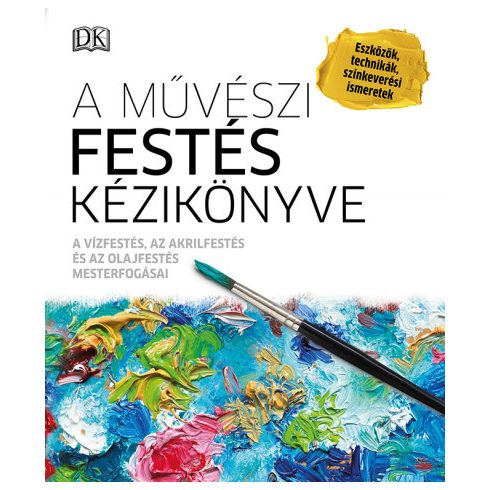: A művészi festés kézikönyve - A vízfestés, az akrilfestés és az olajfestés mesterfogásai