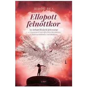   Bibók Bea: Ellopott felnőttkor - Az infantilizáció jelensége - a visszatartó nevelés következménye a határproblémás családokban