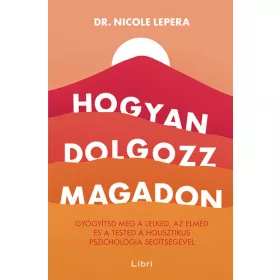   Dr. Nicole LePera: Hogyan dolgozz magadon - Gyógyítsd meg a lelked, az elméd és a tested a holisztikus pszichológia segítségével (új kiadás)
