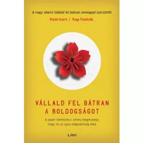   Kisimi Icsiró: Vállald fel bátran a boldogságot - A japán sikerkönyv, amely megmutatja, hogy mi az igazi elégedettség titka
