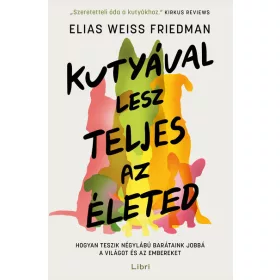   Elias Weiss Friedman: Kutyával lesz teljes az életed - Hogyan teszik négylábú barátaink jobbá a világot és az embereket