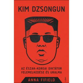   Anna Fifield: Kim Dzsongun - Az észak-koreai diktátor felemelkedése és uralma (új kiadás)
