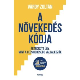   Várdy Zoltán: A növekedés kódja - Értékesíts úgy, mint a legsikeresebb vállalkozók