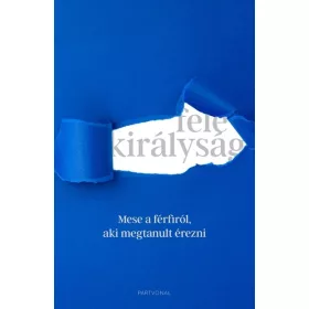   Bíró Bence: Fele királyság - Mese a férfiról, aki megtanult érezni