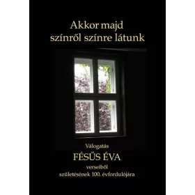   FÉSŰS ÉVA: AKKOR MAJD SZÍNRŐL SZÍNRE LÁTUNK - VÁLOGATÁS FÉSÜS ÉVA VERSEIBŐL