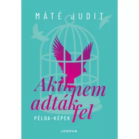   Máté Judit: Akik nem adták fel - Példa-képek - Portrékönyv