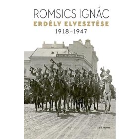 Romsics Ignác: Erdély elvesztése - 1918-1947