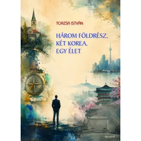 TORZSA ISTVÁN: HÁROM FÖLDRÉSZ, KÉT KOREA, EGY ÉLET