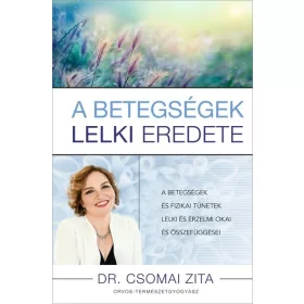   Dr. Csomai Zita: A betegségek lelki eredete - A betegségek és fizikai tünetek lelki és érzelmi okai és összefüggései
