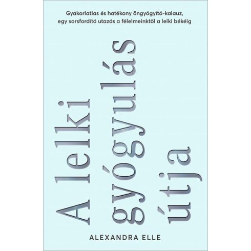 Alexandra Elle: A lelki gyógyulás útja - Gyakorlatias és hatékony öngyógyító-kalauz, egy sorsfordító utazás a félelmeinktől a lelki békéig