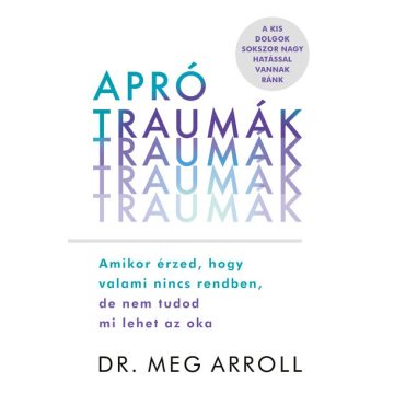   Dr. Meg Arroll: Apró traumák - Amikor érzed, hogy valami nincs rendben, de nem tudod mi lehet az oka