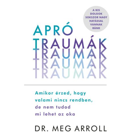 Dr. Meg Arroll: Apró traumák - Amikor érzed, hogy valami nincs rendben, de nem tudod mi lehet az oka