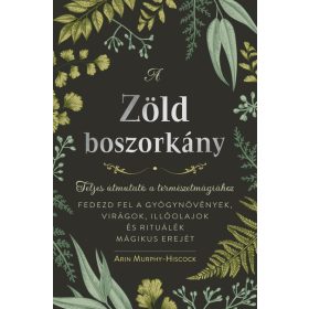   Arin Murphy-Hiscock: A zöld boszorkány - Teljes útmutató a természetmágiához - FEDEZD FEL A GYÓGYNÖVÉNYEK, VIRÁGOK, ILLÓOLAJOK ÉS RITUÁLÉK MÁGIKUS ER