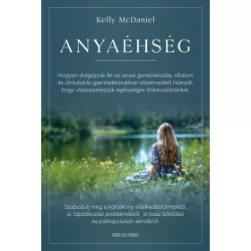   Kelly McDaniel: Anyaéhség - Hogyan dolgozzuk fel az anyai gondoskodás, oltalom és útmutatás gyermekkorban elszenvedett hiányát, hogy visszaszere