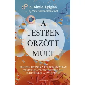   Dr. Aimie Apigian: A testben őrzött múlt - Hogyan hatnak a feldolgozatlan traumák a testre - és hogyan indulhat el a gyógyulás