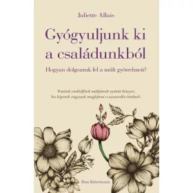   Juliette Allais: Gyógyuljunk ki a családunkból - Hogyan dolgozzuk fel a múlt gyötrelmeit?
