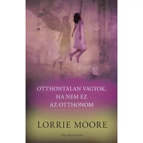 Lorrie Moore: Otthontalan vagyok, ha nem ez az otthonom