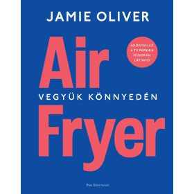 Jamie Oliver: Air Fryer - Vegyük könnyedén