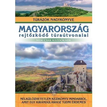   Magyarország rejtőzködő túraútvonalai - Nem csak kezdőknek - Túrázók nagykönyve