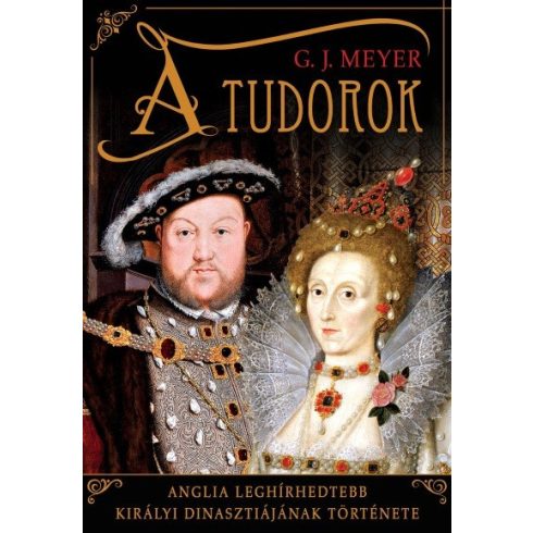 G. J. Meyer: A Tudorok - Anglia leghírhedtebb királyi dinasztiájának története