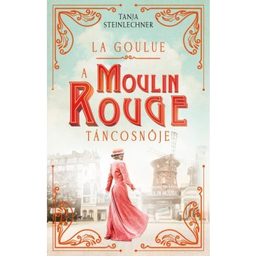   Tanja Steinlechner: La Goulue – A Moulin Rouge táncosnője