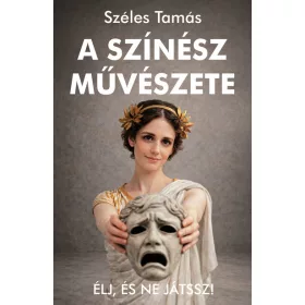   Széles Tamás: A színész művészete - Élj, és ne játssz!