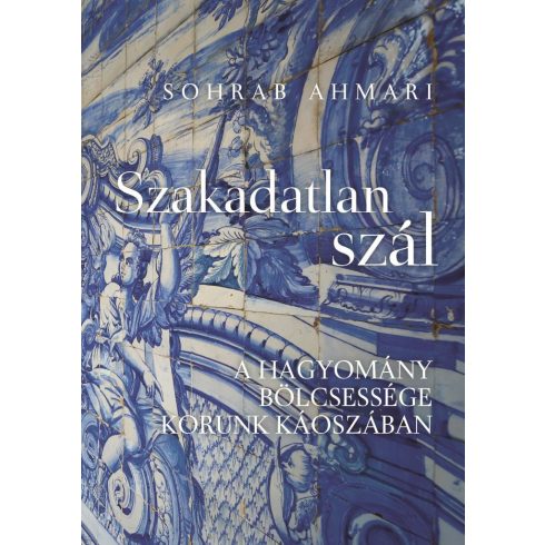 Sohrab Ahmari: Szakadatlan szál - A hagyomány bölcsessége korunk káoszában